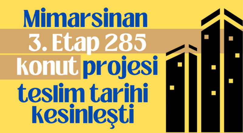 MIMARSINAN 3. ETAP 285 KONUT PROJESI TESLIM TARIHI KESINLEŞTI